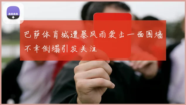 巴萨体育城遭暴风雨袭击一面围墙不幸倒塌引发关注
