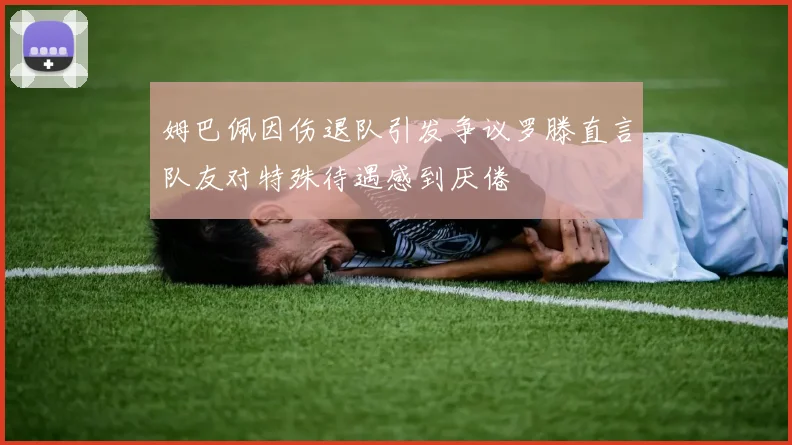 姆巴佩因伤退队引发争议罗滕直言队友对特殊待遇感到厌倦