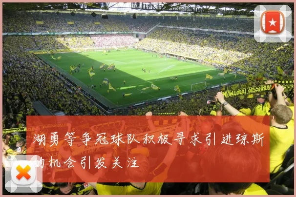 湖勇等争冠球队积极寻求引进琼斯的机会引发关注
