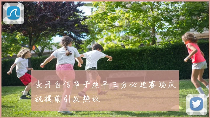 麦丹自信华子绝平三分必进赛场庆祝提前引发热议